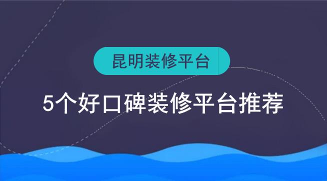 昆明裝修平臺(tái)有哪些？5個(gè)好口碑裝修網(wǎng)推薦