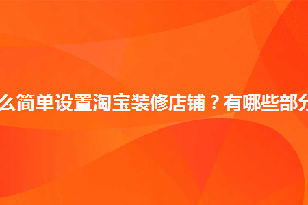 怎么簡單設(shè)置淘寶裝修店鋪？有哪些部分？