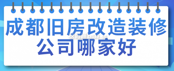 成都舊房改造裝修公司哪家好，成都裝修公司排名