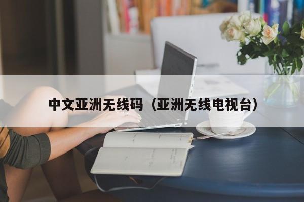 中文亞洲無線碼(亞洲無線電視臺)